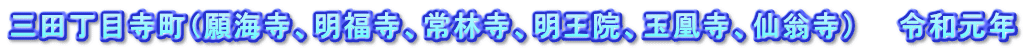 三田丁目寺町(願海寺、明福寺、常林寺、明王院、玉凰寺、仙翁寺) 令和元年
